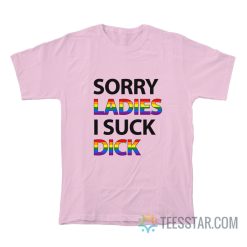 Sorry Ladies I Suck Dick T-Shirt