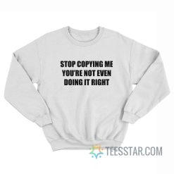 Stop Copying Me You’Re Not Even Doing It Right Sweatshirt