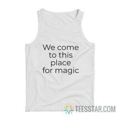 We Come To This Place For Magic Tank Top