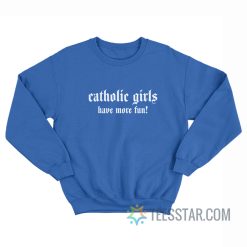 Catholic Girls Have More Fun Sweatshirt