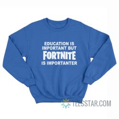 Education Is Important But Fortnite Is Importanter Sweatshirt