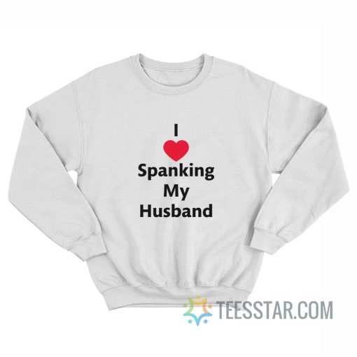 I Love Spanking My Husband Sweatshirt