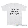 If You Can See This You’re Gay T-Shirt