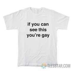 If You Can See This You’re Gay T-Shirt