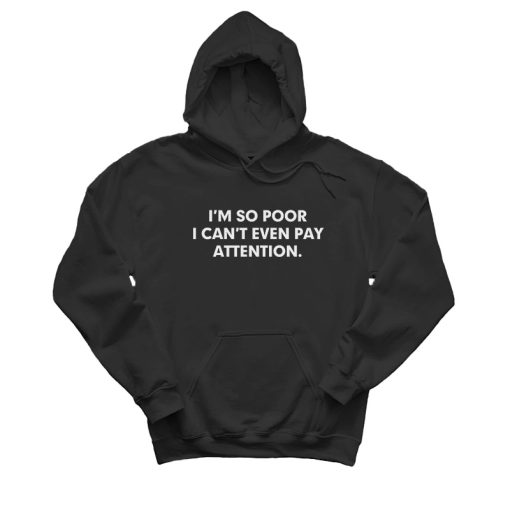 I'm So Poor I Can’t Even Pay Attention Hoodie