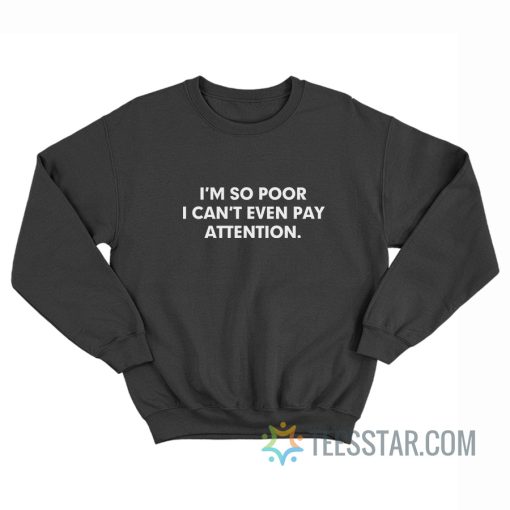 I'm So Poor I Can’t Even Pay Attention Sweatshirt