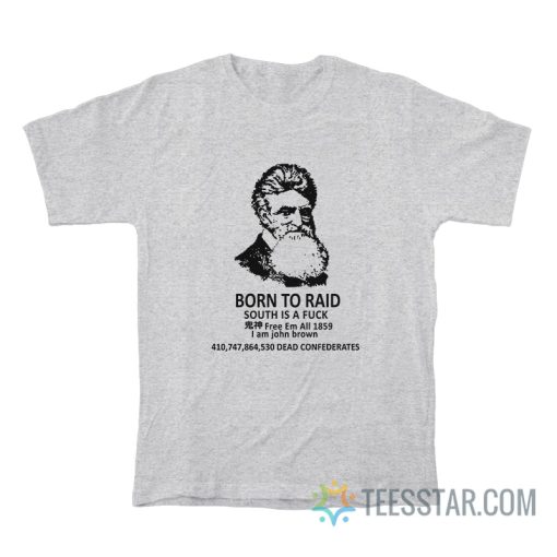 John Brown Born To Raid South Is A Fuck Free Em All 1859 T-Shirt