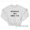 Mermaids Have More Fun Sweatshirt