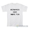 Mermaids Have More Fun T-Shirt