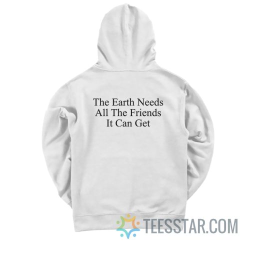 The Earth Needs All The Friends It Can Get Hoodie