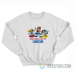 The Powerpuff Girl Bad Girls Go To Cancun Sweatshirt