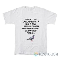 I Am Not An Early Bird Or A Night Owl Exhausted Pigeon T-Shirt