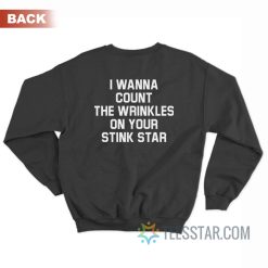 I Wanna Count The Wrinkles On Your Stink Star Sweatshirt