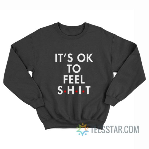 It's Ok To Feel Shit Sweatshirt