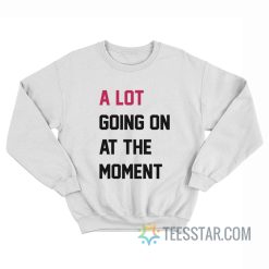 A Lot Going On At The Moment Sweatshirt