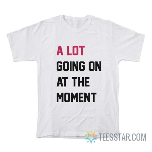 A Lot Going On At The Moment T-Shirt