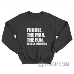 Funcle The Man The Fun The Bad Influence Sweatshirt