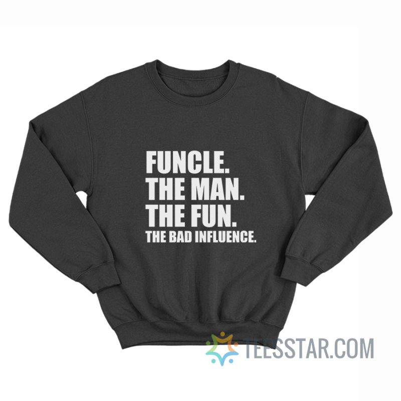 Funcle The Man The Fun The Bad Influence Sweatshirt