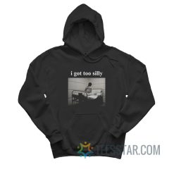 I Got Too Silly Meme Hoodie