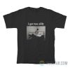 I Got Too Silly Meme T-Shirt