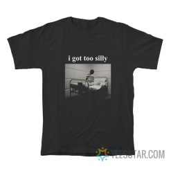 I Got Too Silly Meme T-Shirt