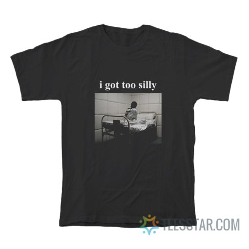 I Got Too Silly Meme T-Shirt