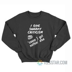 I Give Snarky Criticism Cause I Got Nothing Else Sweatshirt