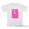 I’m Not In The Mood Today T-Shirt