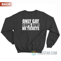 Only Gay Cops Give Me Tickets Sweatshirt