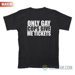 Only Gay Cops Give Tickets T-Shirt