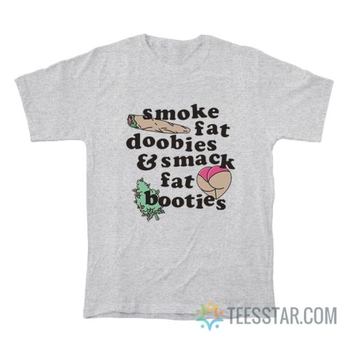 Smoke Fat Doobies And Smack Fat Booties T-Shirt