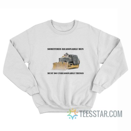 Sometimes Reasonable Men Must Do Unreasonable Things Sweatshirt