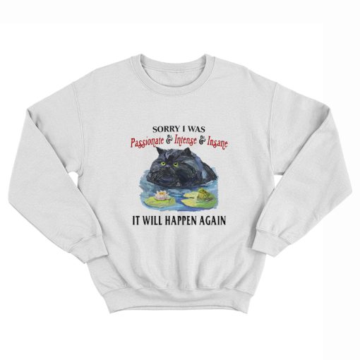 Sorry I Was Passionate Intense Insane It Will Happen Again Sweatshirt