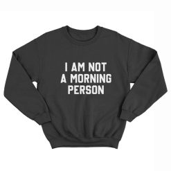 I Am Not A Morning Person Sweatshirt