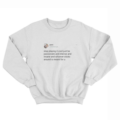 Stop Playing It Cool Just Be Passionate And Intense And Insane Sweatshirt