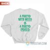 A Friend With Weed Is Friend Indeed Sweatshirt