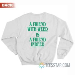 A Friend With Weed Is Friend Indeed Sweatshirt