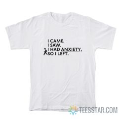 I Came I Saw I Had Anxiety So I Left T-Shirt