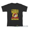 I Took A Massive Shit In A Buc-Ees Bathroom T-Shirt