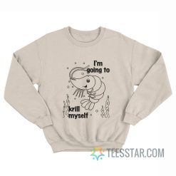 Shrimp I’m Going To Krill Myself Sweatshirt