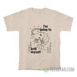 Shrimp I’m Going To Krill Myself T-Shirt