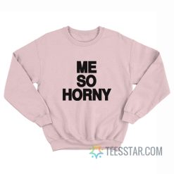 Me So Horny Sweatshirt