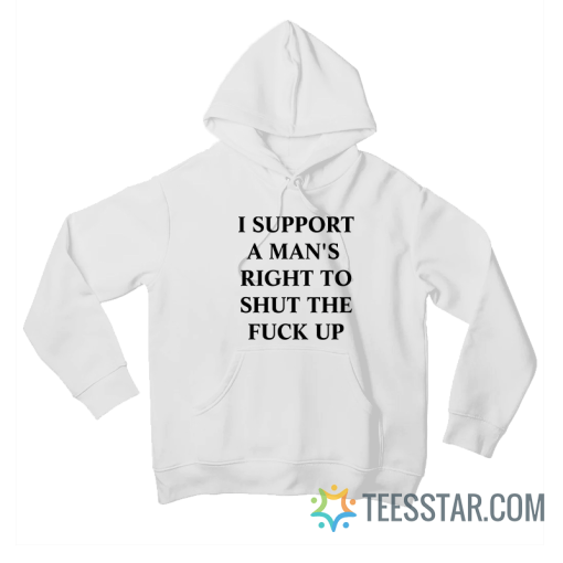 I Support A Man’s Right To Shut The Fuck Up Hoodie