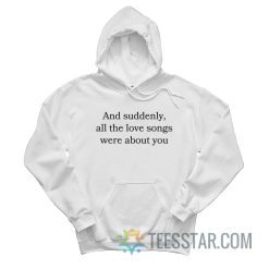 And Suddenly All The Love Songs Were About You Hoodie