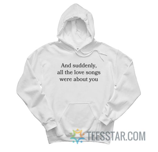 And Suddenly All The Love Songs Were About You Hoodie