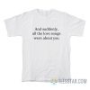 And Suddenly All The Love Songs Were About You T-Shirt