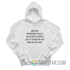 Being Emotionally Manipulative Isn't Very Punk Rock Of You Hoodie