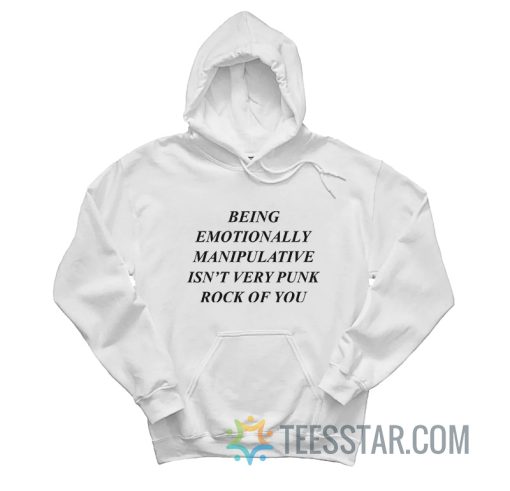 Being Emotionally Manipulative Isn't Very Punk Rock Of You Hoodie