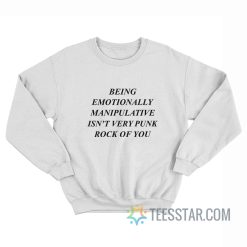 Being Emotionally Manipulative Isn't Very Punk Rock Of You Sweatshirt