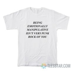 Being Emotionally Manipulative Isn't Very Punk Rock Of You T-Shirt